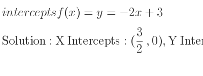 The intercepts of f(x)=y=-2x+3 is X Intercepts: (3/2 ,0),Y Intercepts: (0,3)